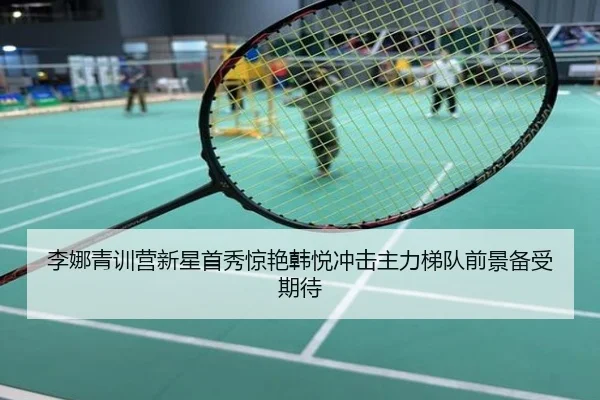 李娜青训营新星首秀惊艳韩悦冲击主力梯队前景备受期待