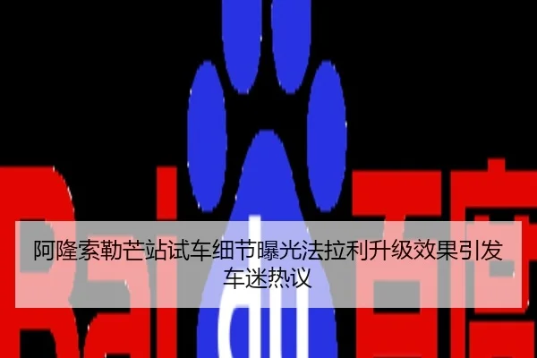 阿隆索勒芒站试车细节曝光法拉利升级效果引发车迷热议